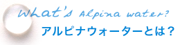 アルピナウォーターとは？